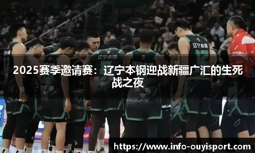 2025赛季邀请赛:辽宁本钢迎战新疆广汇的生死战之夜