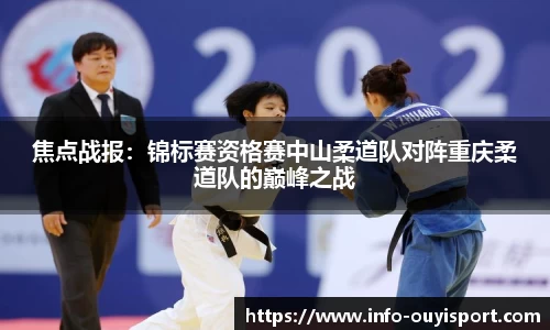 焦点战报:锦标赛资格赛中山柔道队对阵重庆柔道队的巅峰之战