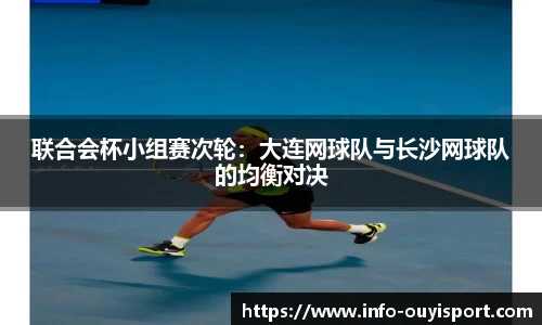 联合会杯小组赛次轮:大连网球队与长沙网球队的均衡对决