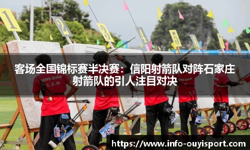 客场全国锦标赛半决赛:信阳射箭队对阵石家庄射箭队的引人注目对决