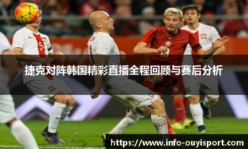 捷克对阵韩国精彩直播全程回顾与赛后分析